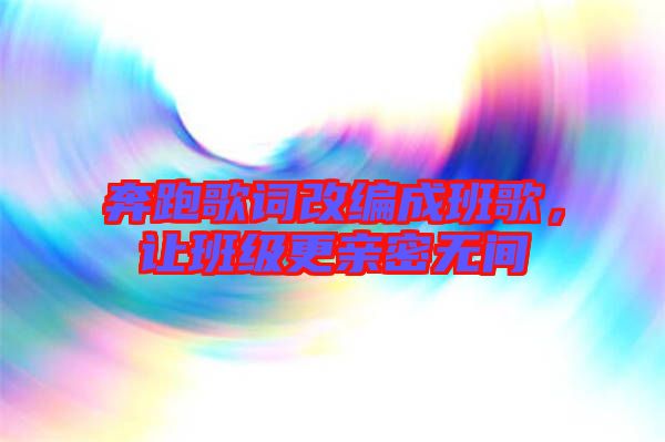 奔跑歌詞改編成班歌，讓班級更親密無間