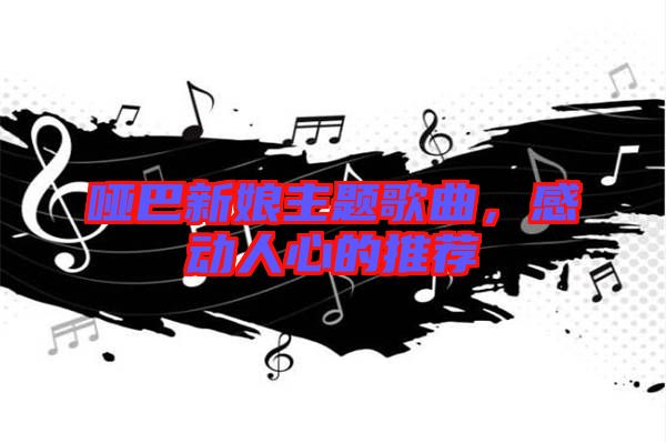 啞巴新娘主題歌曲，感動人心的推薦