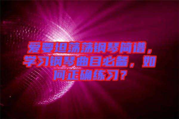 愛要坦蕩蕩鋼琴簡譜，學(xué)習(xí)鋼琴曲目必備，如何正確練習(xí)？