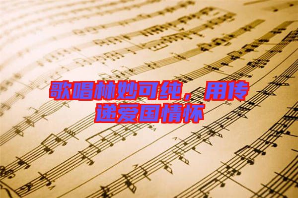 歌唱林妙可純，用傳遞愛(ài)國(guó)情懷