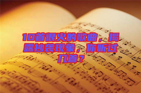 10首很火的歌曲，揭露抄襲現(xiàn)象，你聽過幾首？