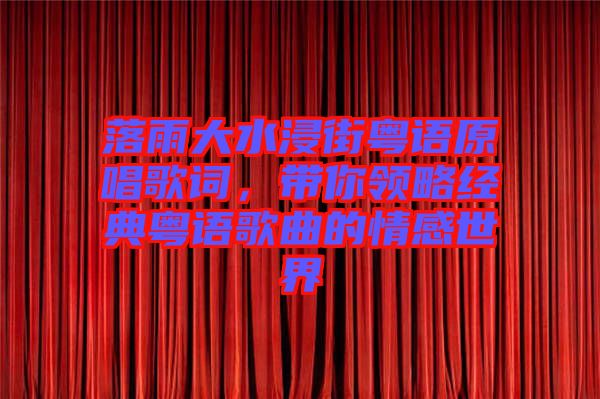 落雨大水浸街粵語原唱歌詞，帶你領(lǐng)略經(jīng)典粵語歌曲的情感世界