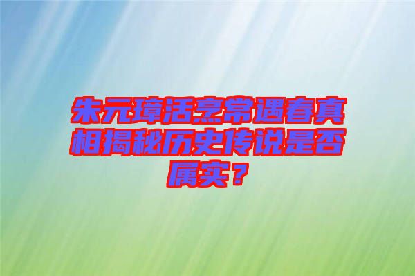 朱元璋活烹常遇春真相揭秘歷史傳說是否屬實(shí)？
