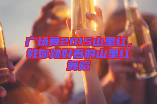 廣場舞2015山里紅，教你跳好看的山里紅舞蹈