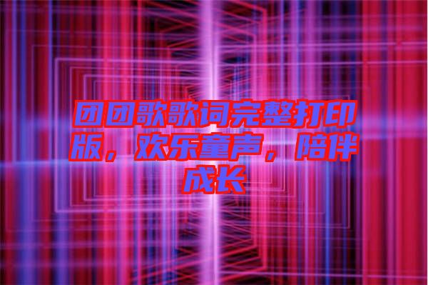 團團歌歌詞完整打印版，歡樂童聲，陪伴成長