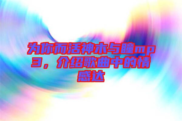 為你而活神木與瞳mp3，介紹歌曲中的情感達(dá)