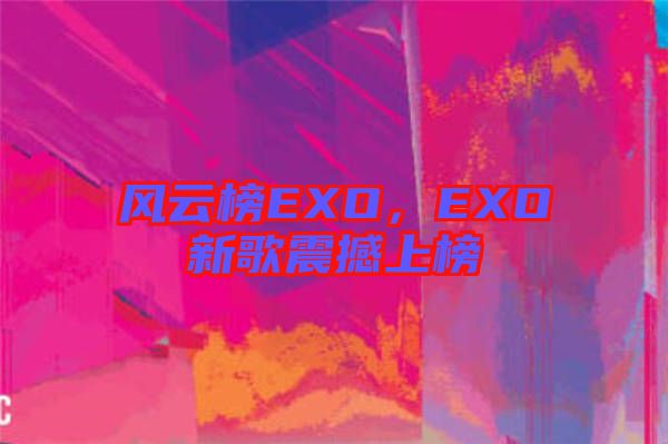 風(fēng)云榜EXO，EXO新歌震撼上榜
