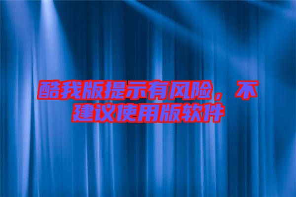 酷我版提示有風(fēng)險(xiǎn)，不建議使用版軟件