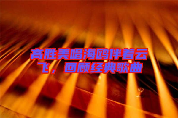高勝美唱海鷗伴著云飛，回顧經(jīng)典歌曲