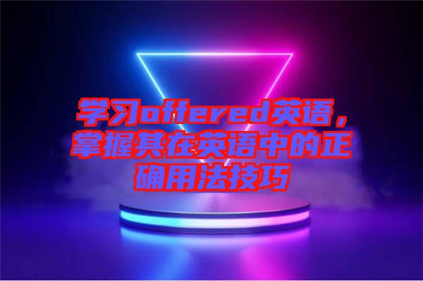學(xué)習(xí)offered英語，掌握其在英語中的正確用法技巧