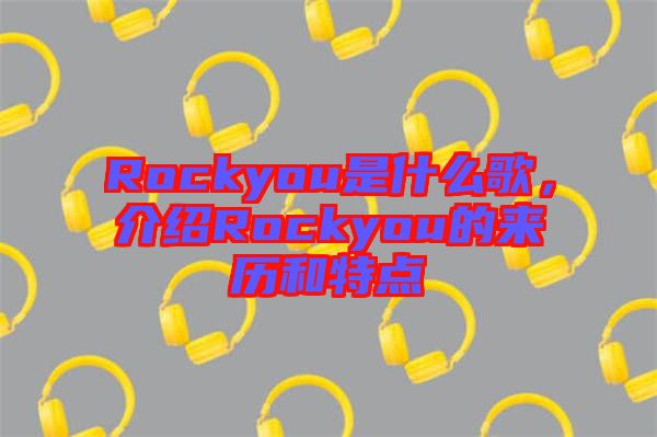 Rockyou是什么歌，介紹Rockyou的來歷和特點