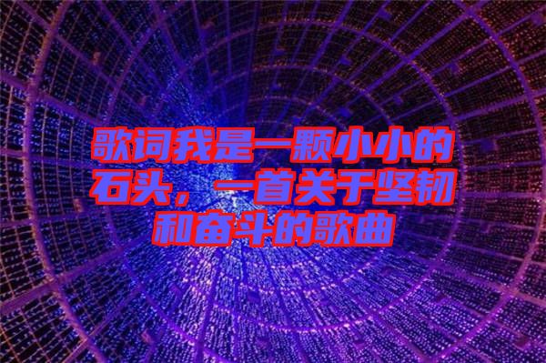 歌詞我是一顆小小的石頭，一首關(guān)于堅韌和奮斗的歌曲