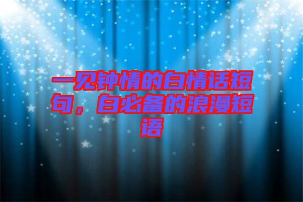 一見(jiàn)鐘情的白情話短句，白必備的浪漫短語(yǔ)