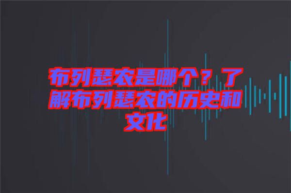 布列瑟農(nóng)是哪個？了解布列瑟農(nóng)的歷史和文化