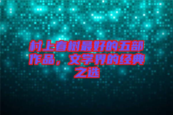 村上春樹(shù)最好的五部作品，文學(xué)界的經(jīng)典之選