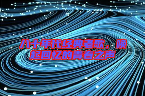 八十年代經(jīng)典老歌，喚起回憶的青春之聲