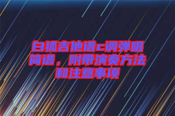 白狐吉他譜c調(diào)彈唱簡(jiǎn)譜，附帶演奏方法和注意事項(xiàng)
