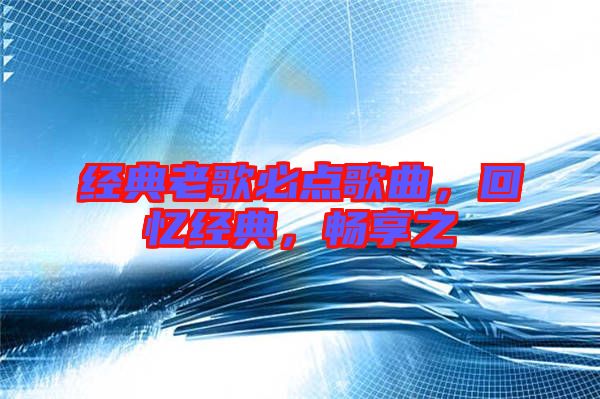 經(jīng)典老歌必點(diǎn)歌曲，回憶經(jīng)典，暢享之