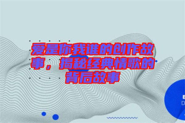愛是你我誰(shuí)的創(chuàng)作故事，揭秘經(jīng)典情歌的背后故事