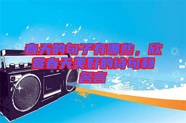 春天的句子有哪些，欣賞春天美好的詩句和名言