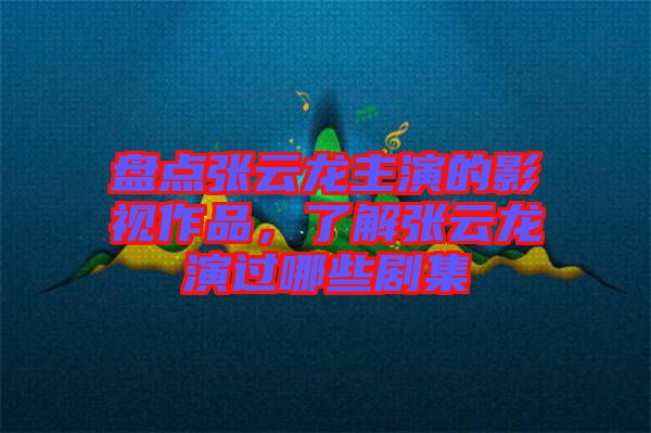 盤(pán)點(diǎn)張?jiān)讫堉餮莸挠耙曌髌罚私鈴堅(jiān)讫堁葸^(guò)哪些劇集