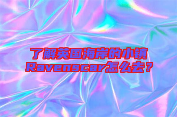 了解英國海岸的小鎮(zhèn)Ravenscar怎么去？