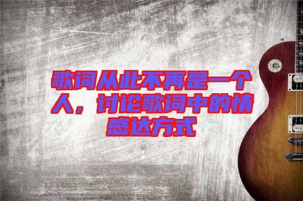 歌詞從此不再是一個人，討論歌詞中的情感達方式