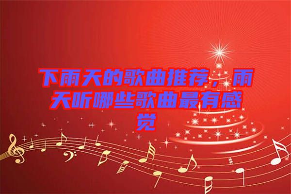 下雨天的歌曲推薦，雨天聽(tīng)哪些歌曲最有感覺(jué)