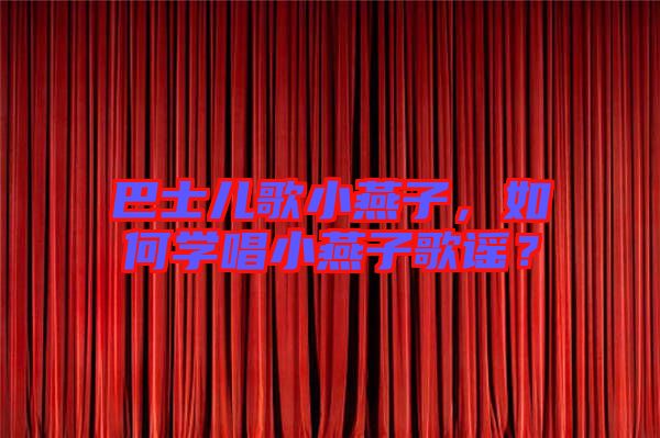 巴士兒歌小燕子，如何學(xué)唱小燕子歌謠？