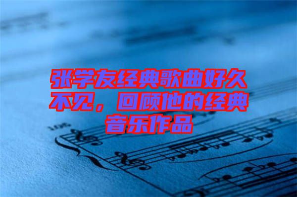 張學友經典歌曲好久不見，回顧他的經典音樂作品