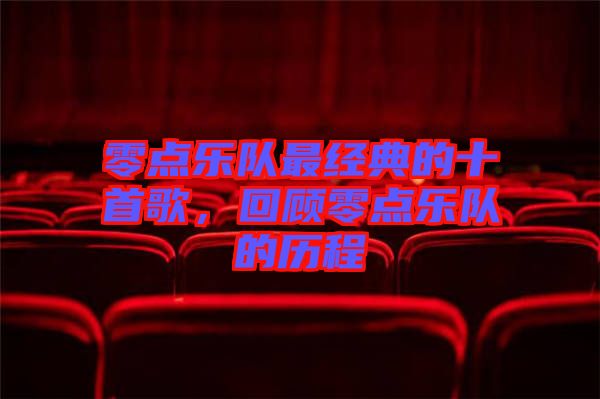 零點(diǎn)樂隊最經(jīng)典的十首歌，回顧零點(diǎn)樂隊的歷程