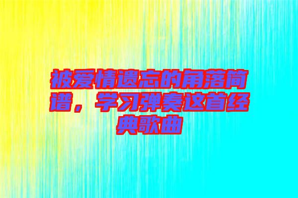 被愛情遺忘的角落簡譜，學習彈奏這首經(jīng)典歌曲