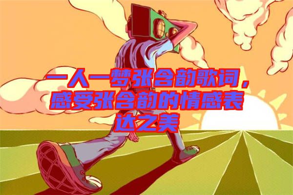 一人一夢(mèng)張含韻歌詞，感受張含韻的情感表達(dá)之美