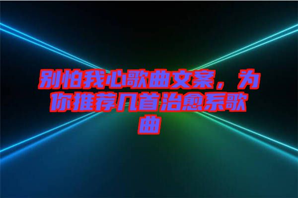 別怕我心歌曲文案，為你推薦幾首治愈系歌曲