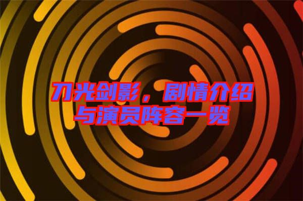 刀光劍影，劇情介紹與演員陣容一覽