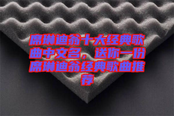 席琳迪翁十大經(jīng)典歌曲中文名，送你一份席琳迪翁經(jīng)典歌曲推薦