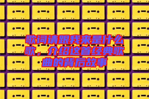 歌詞請跟我來是什么歌，介紹這首經(jīng)典歌曲的背后故事