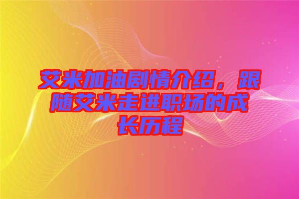 艾米加油劇情介紹，跟隨艾米走進(jìn)職場(chǎng)的成長歷程
