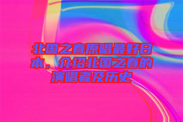 北國(guó)之春原唱最好日本，介紹北國(guó)之春的演唱者及歷史