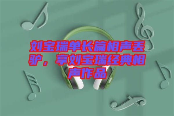 劉寶瑞單長篇相聲丟驢，享劉寶瑞經(jīng)典相聲作品