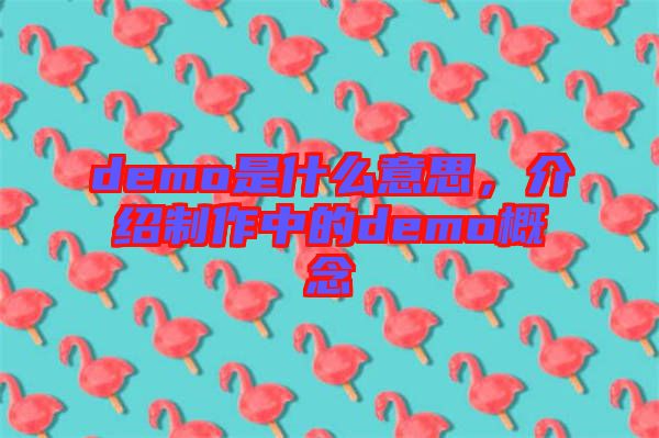 demo是什么意思，介紹制作中的demo概念