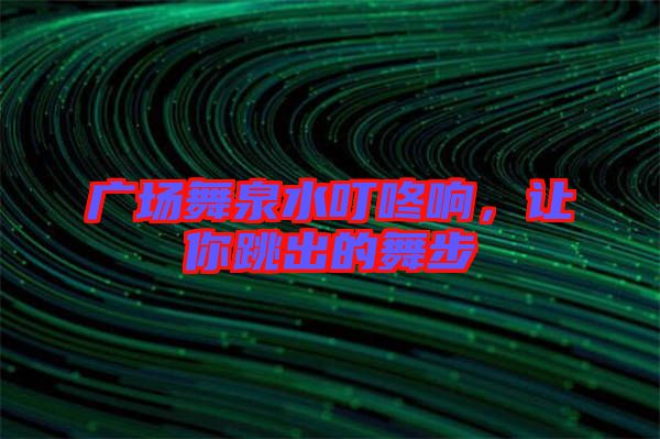 廣場舞泉水叮咚響，讓你跳出的舞步