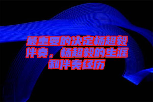 最重要的決定楊超毅伴奏，楊超毅的生涯和伴奏經(jīng)歷
