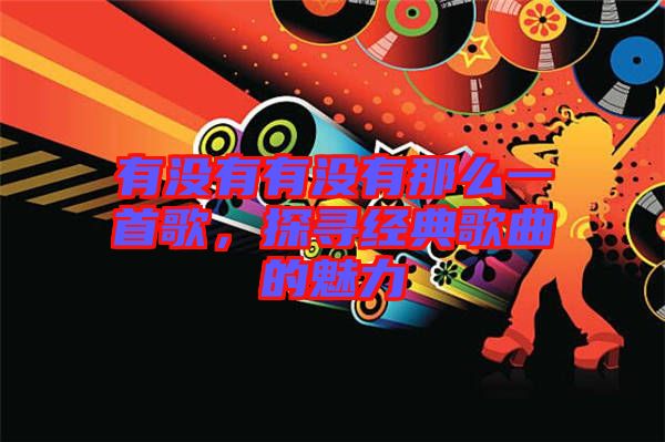 有沒有有沒有那么一首歌，探尋經(jīng)典歌曲的魅力