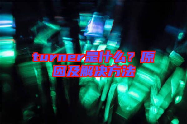 turner是什么？原因及解決方法