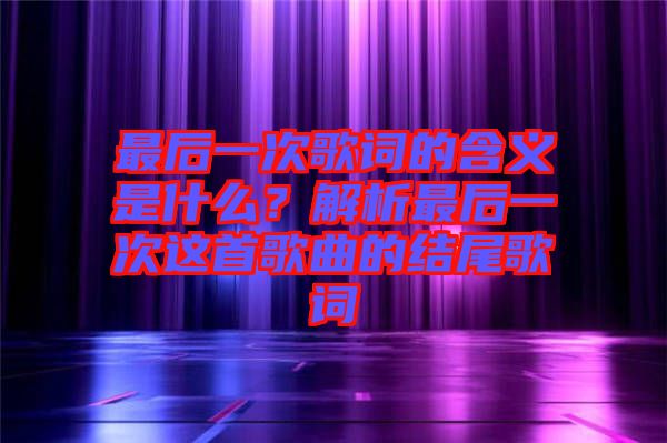 最后一次歌詞的含義是什么？解析最后一次這首歌曲的結尾歌詞
