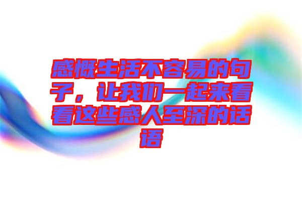 感慨生活不容易的句子，讓我們一起來(lái)看看這些感人至深的話語(yǔ)
