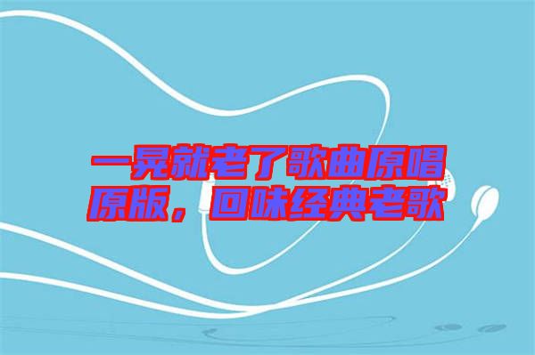 一晃就老了歌曲原唱原版，回味經(jīng)典老歌