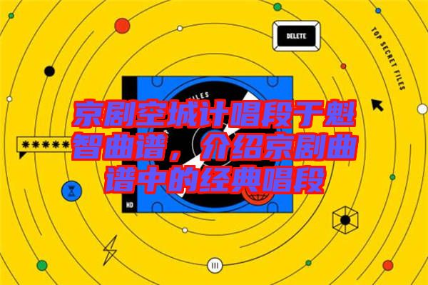 京劇空城計(jì)唱段于魁智曲譜，介紹京劇曲譜中的經(jīng)典唱段