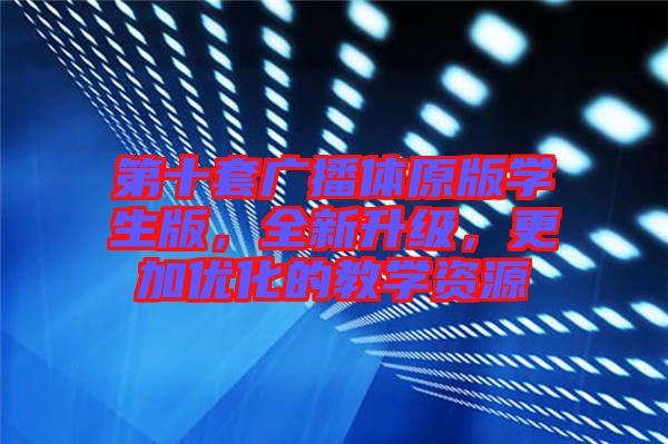第十套廣播體原版學(xué)生版，全新升級(jí)，更加優(yōu)化的教學(xué)資源